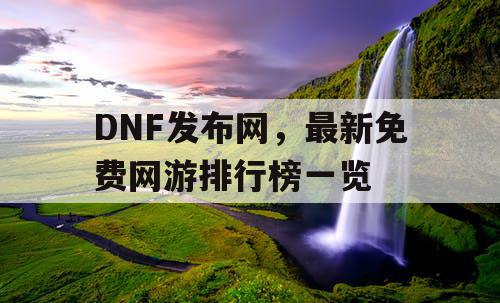 DNF发布网，最新免费网游排行榜一览