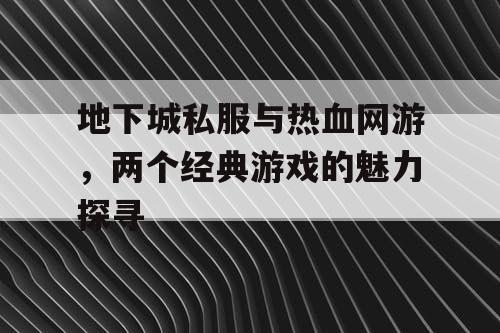 地下城私服与热血网游，两个经典游戏的魅力探寻