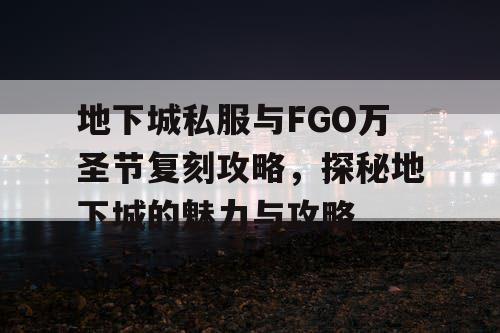 地下城私服与FGO万圣节复刻攻略，探秘地下城的魅力与攻略