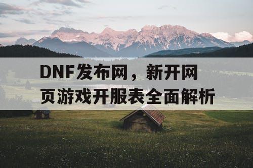 DNF发布网，新开网页游戏开服表全面解析