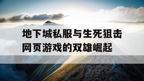 地下城私服与生死狙击网页游戏的双雄崛起