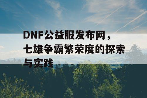 DNF公益服发布网，七雄争霸繁荣度的探索与实践