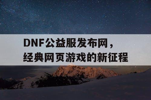 DNF公益服发布网，经典网页游戏的新征程