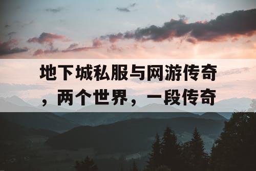 地下城私服与网游传奇，两个世界，一段传奇