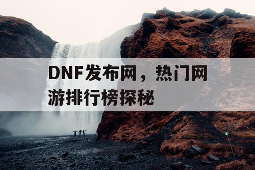 DNF发布网，热门网游排行榜探秘