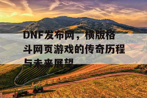 DNF发布网，横版格斗网页游戏的传奇历程与未来展望