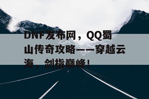 DNF发布网，QQ蜀山传奇攻略——穿越云海，剑指巅峰！