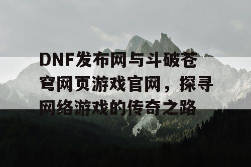 DNF发布网与斗破苍穹网页游戏官网，探寻网络游戏的传奇之路