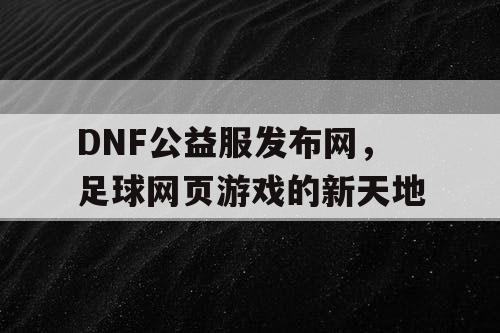 DNF公益服发布网，足球网页游戏的新天地