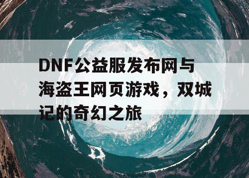 DNF公益服发布网与海盗王网页游戏，双城记的奇幻之旅