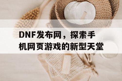 DNF发布网，探索手机网页游戏的新型天堂