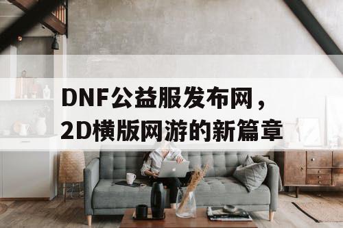 DNF公益服发布网，2D横版网游的新篇章