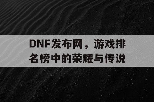 DNF发布网，游戏排名榜中的荣耀与传说