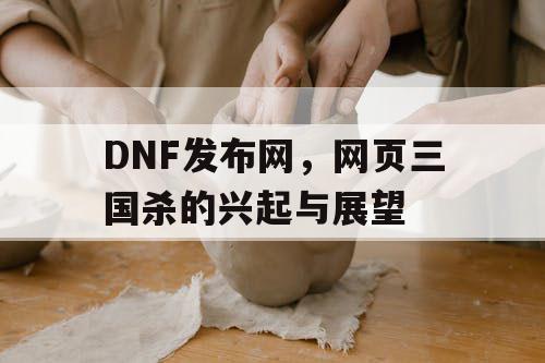 DNF发布网，网页三国杀的兴起与展望